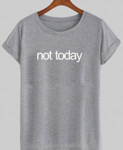 not today T shirt