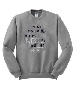 not tomorrow neo right now sweatshirt