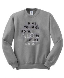 not tomorrow neo right now sweatshirt