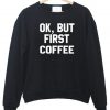 ok but first coffee sweatshirt
