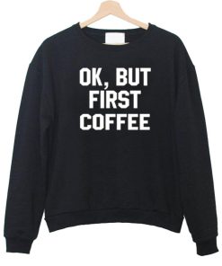 ok but first coffee sweatshirt