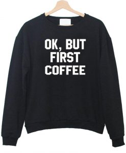 ok but first coffee sweatshirt