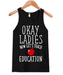 okay ladies now lets teach education tanktop