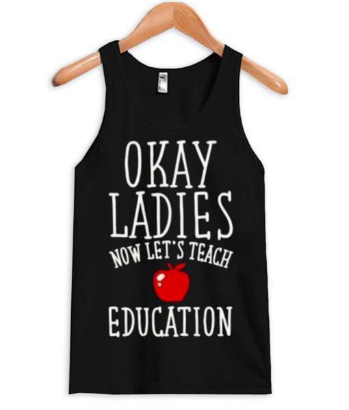 okay ladies now lets teach education tanktop