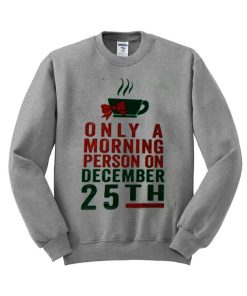 only morning person on december 25th sweatshirt