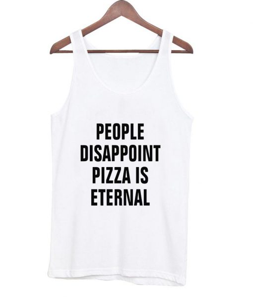 people disappoint pizza is eternal Tank top