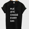plie jete chasse every day T shirt