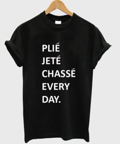 plie jete chasse every day T shirt