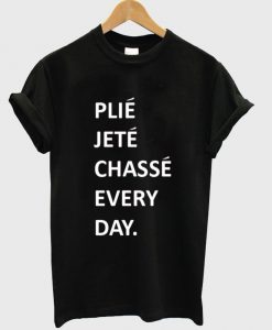 plie jete chasse every day T shirt