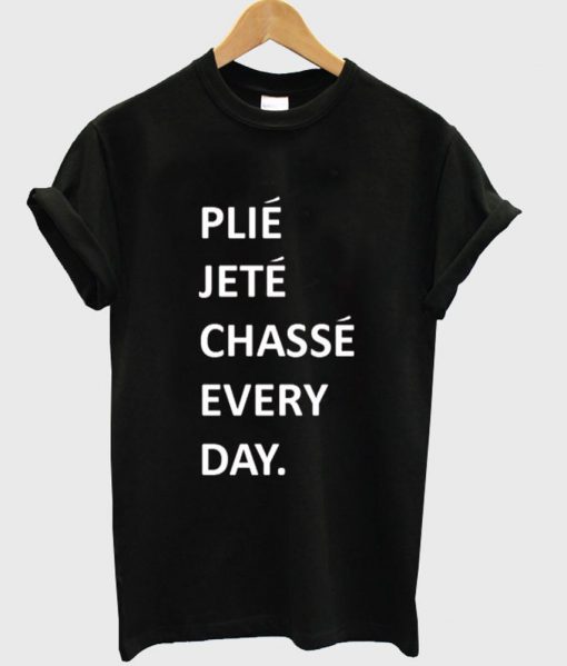 plie jete chasse every day T shirt