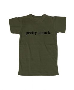 pretty as fuck T shirt