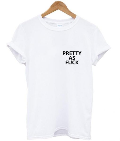 pretty as fuck tshirt