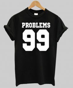 problems 99 T shirt