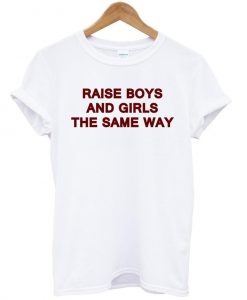 raise boys and girls the same way shirt