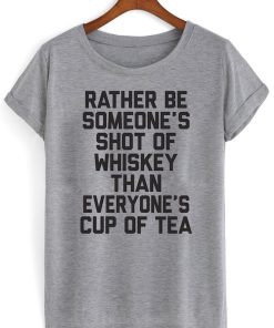 Rather be someone's shot of whiskey