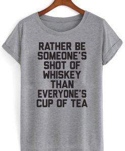 Rather be someone's shot of whiskey