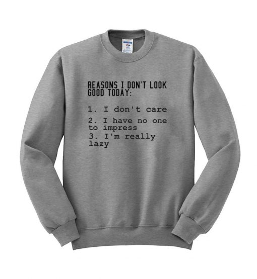 reason i dont look good today  sweatshirt