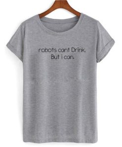 robots cant drink but i can tshirt