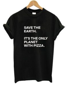 save the earth its only planet with pizza T shirt