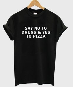 say no to drugs & yes to pizza T shirt