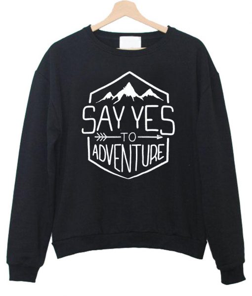 say yes to adventure  sweatshirt