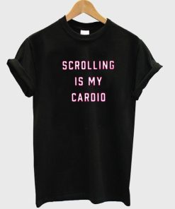 scrolling is my cardio T shirt