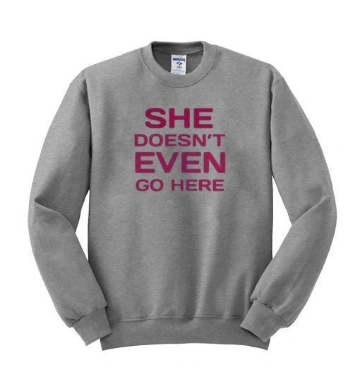 she doen't even go here Sweatshirt