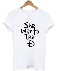 she wants the D tshirt