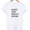 shut the front door T shirt