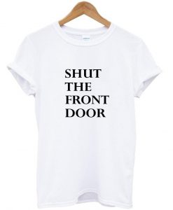 shut the front door T shirt