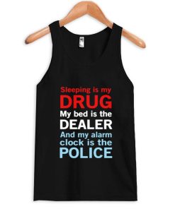 sleep is my drug my bed is my dealer and my alarm clock is the police Tank Top