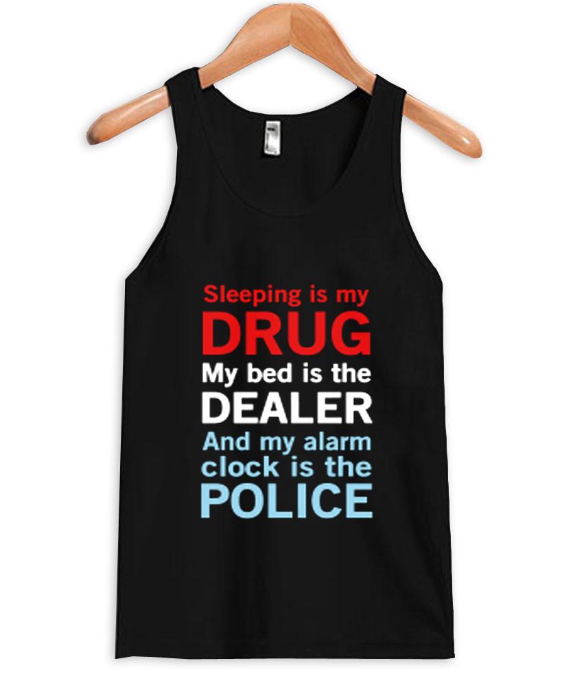 https://cdn.shopify.com/s/files/1/0985/5304/products/sleep_is_my_drug_my_bed_is_my_dealer_and_my_alarm_clock_is_the_police_tanktop_black.jpg?v=1457751078 sleep is my drug my bed is my dealer and my alarm clock is the police Tank Top