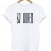 so bored tshirt