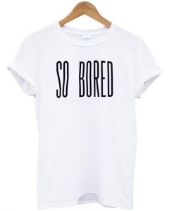 so bored tshirt