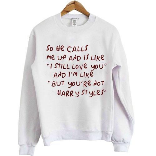 so he calls me up and is like i still love you sweatshirt