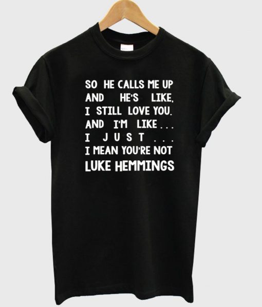 so he calls me up T shirt