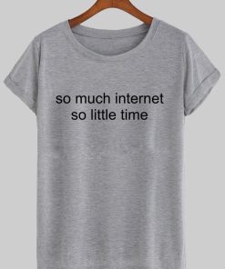 so much internet so little time T shirt