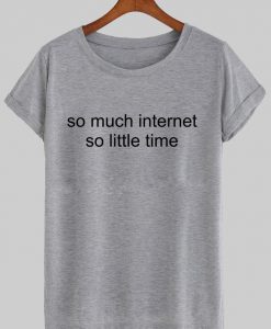 so much internet so little time T shirt