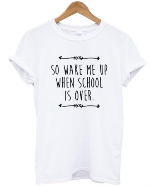 so wake me up when school is over tshirt