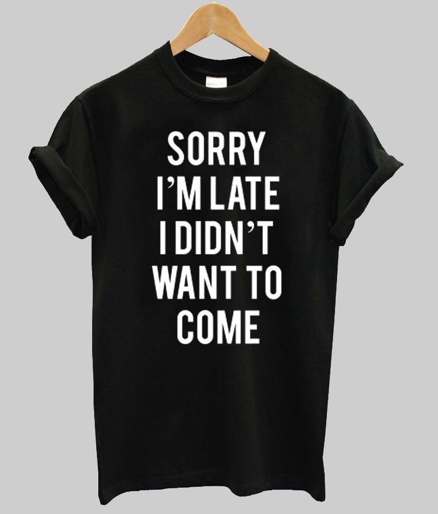 sorry i'm late i didn't want to come T shirt