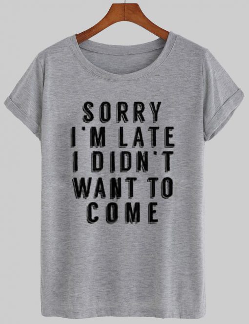 sorry i'm late T shirt