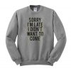 sorry im late i didnt want to come sweatshirt