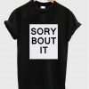 sory bout it T shirt