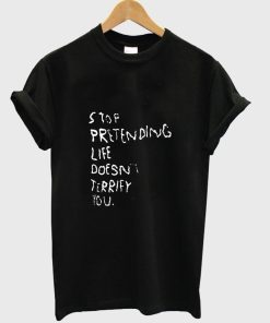 stop pretending life tshirt