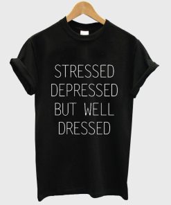 stressed depressed but well dressed shirt