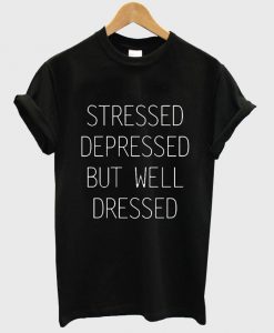 stressed depressed but well dressed shirt