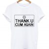 thank u cum again tshirt