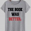 the book was better T shirt