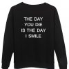 the day you die is the day i smile sweatshirt BACK