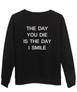 the day you die is the day i smile sweatshirt BACK